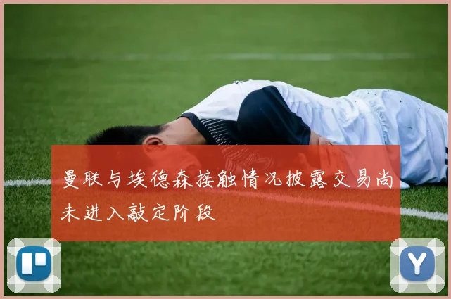曼联与埃德森接触情况披露交易尚未进入敲定阶段