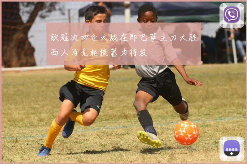 欧冠次回合大战在即巴萨主力大胜西人马竞轮换蓄力待发