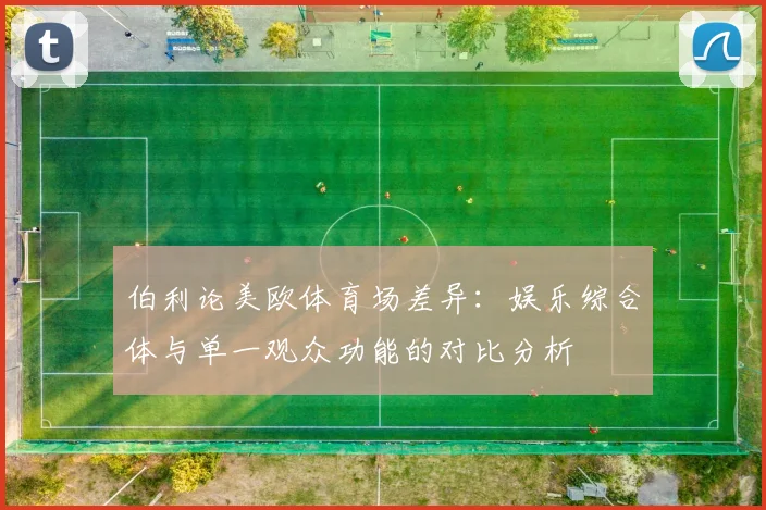 伯利论美欧体育场差异：娱乐综合体与单一观众功能的对比分析