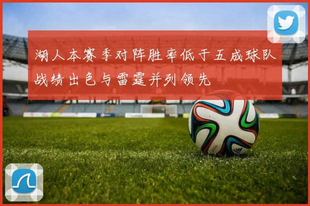 湖人本赛季对阵胜率低于五成球队战绩出色与雷霆并列领先