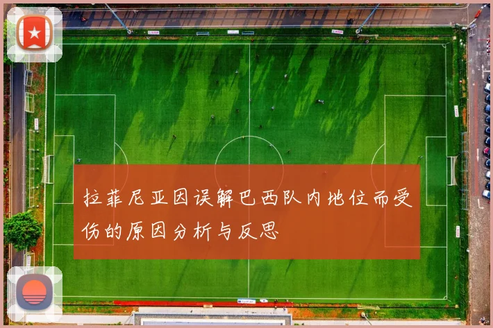 拉菲尼亚因误解巴西队内地位而受伤的原因分析与反思