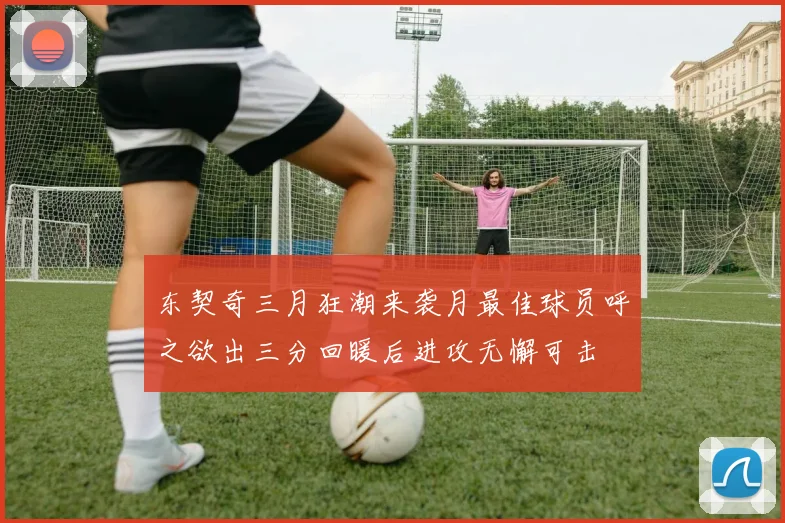 东契奇三月狂潮来袭月最佳球员呼之欲出三分回暖后进攻无懈可击
