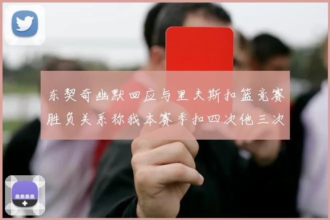 东契奇幽默回应与里夫斯扣篮竞赛胜负关系称我本赛季扣四次他三次