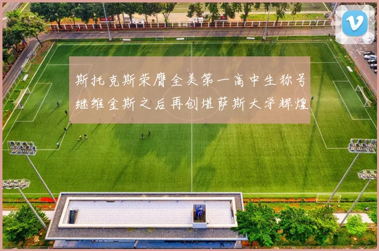 斯托克斯荣膺全美第一高中生称号继维金斯之后再创堪萨斯大学辉煌历史