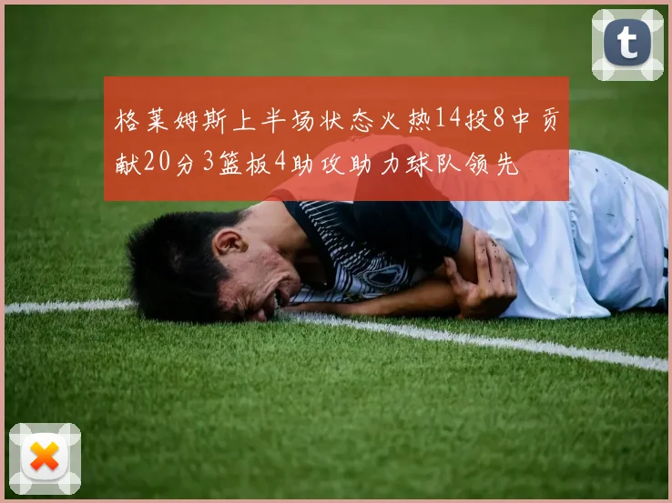 格莱姆斯上半场状态火热14投8中贡献20分3篮板4助攻助力球队领先