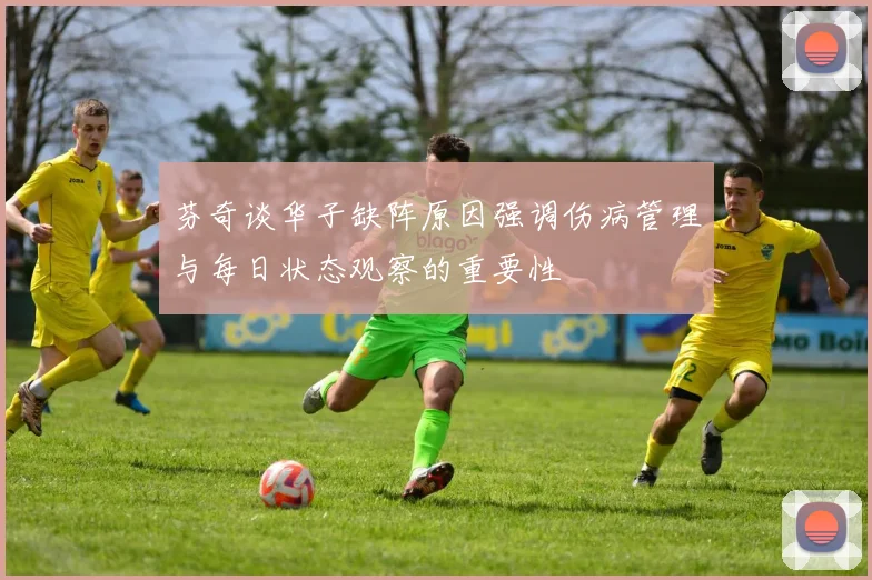 芬奇谈华子缺阵原因强调伤病管理与每日状态观察的重要性