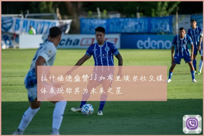 拉什福德盛赞JJ加布里埃尔社交媒体表现称其为未来之星