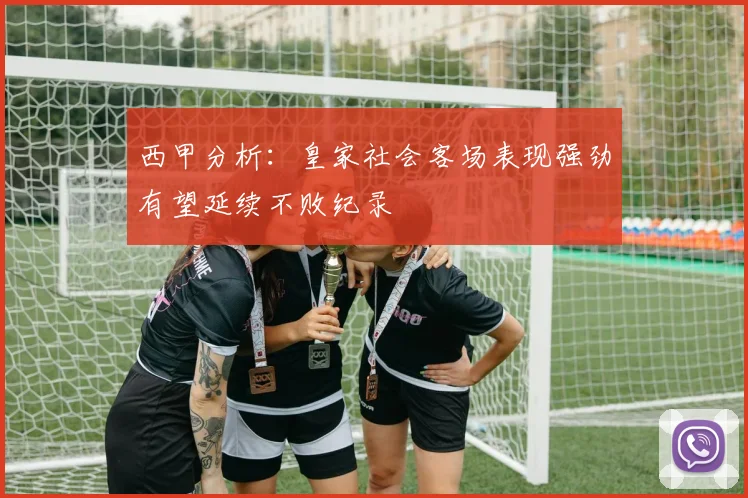 西甲分析：皇家社会客场表现强劲有望延续不败纪录