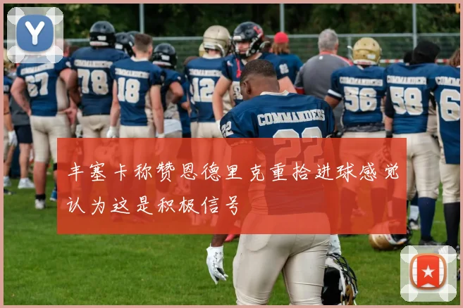 丰塞卡称赞恩德里克重拾进球感觉认为这是积极信号