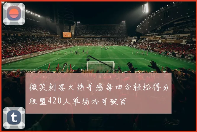 微笑刺客火热手感每回合轻松得分联盟420人单场均可破百