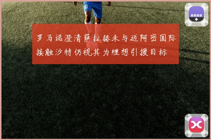 罗马诺澄清萨拉赫未与迈阿密国际接触沙特仍视其为理想引援目标