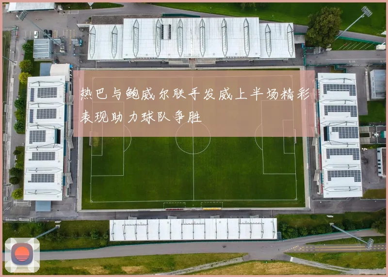 热巴与鲍威尔联手发威上半场精彩表现助力球队争胜