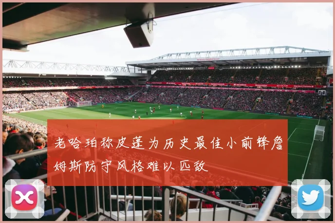老哈珀称皮蓬为历史最佳小前锋詹姆斯防守风格难以匹敌