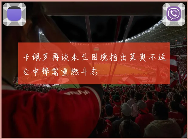 卡佩罗再谈米兰困境指出莱奥不适合中锋需重燃斗志